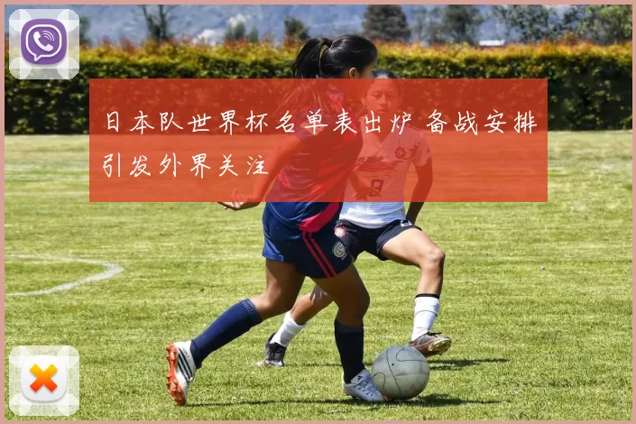 日本队世界杯名单表出炉 备战安排引发外界关注