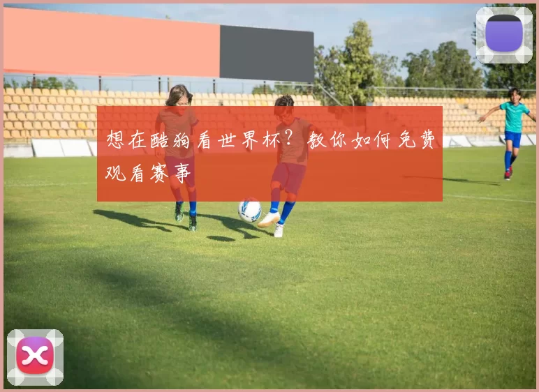 想在酷狗看世界杯?教你如何免费观看赛事