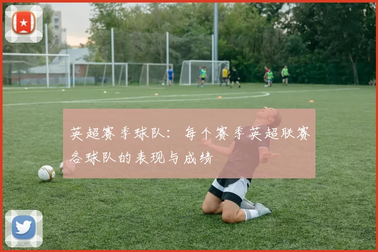 英超赛季球队：每个赛季英超联赛各球队的表现与成绩