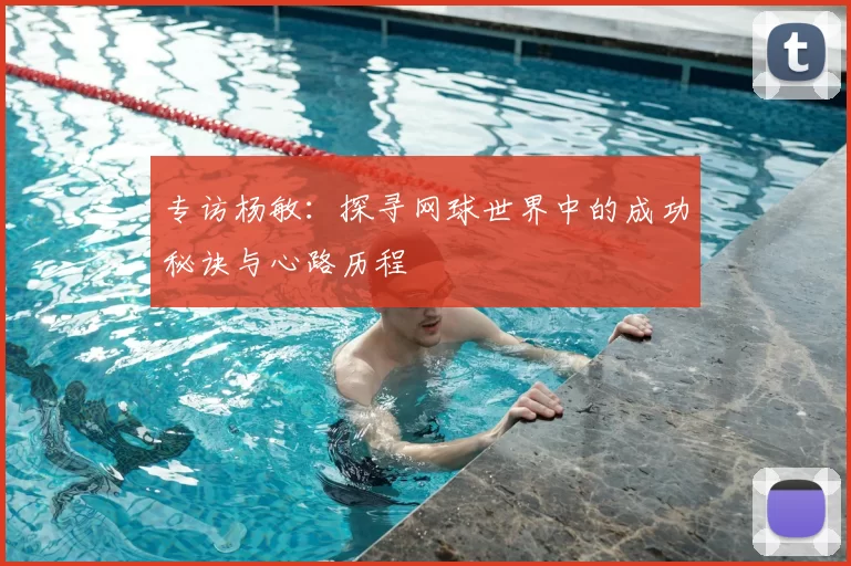 专访杨敏：探寻网球世界中的成功秘诀与心路历程