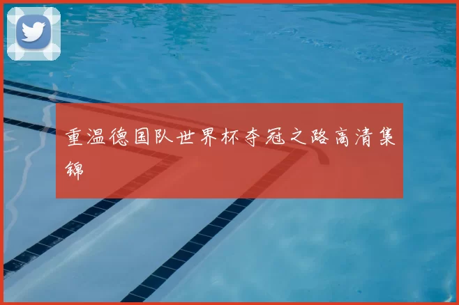 重温德国队世界杯夺冠之路高清集锦