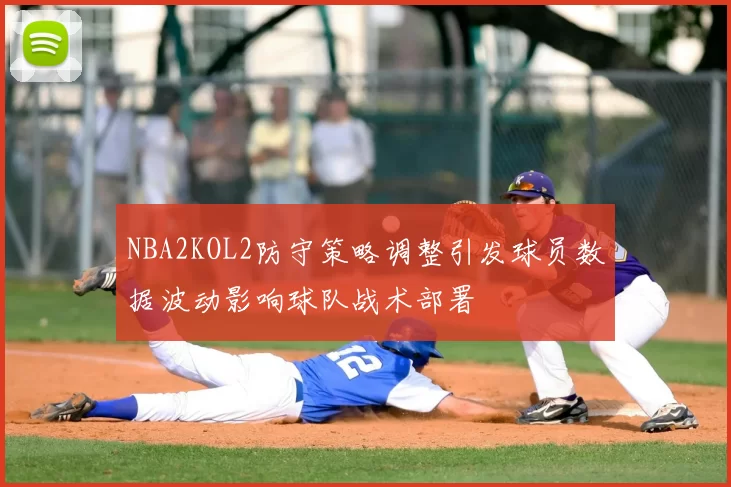 NBA2KOL2防守策略调整引发球员数据波动影响球队战术部署