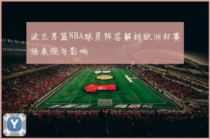 波兰男篮NBA球员阵容解析欧洲杯赛场表现与影响