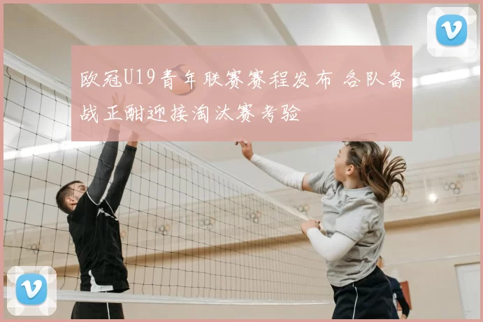 欧冠U19青年联赛赛程发布 各队备战正酣迎接淘汰赛考验