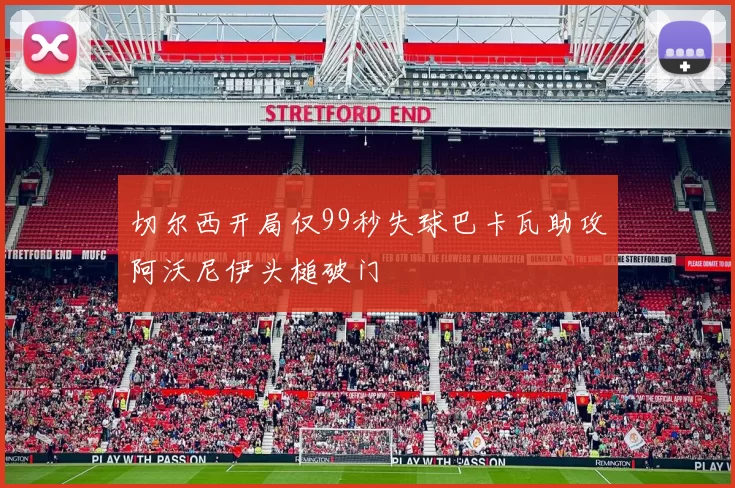 切尔西开局仅99秒失球巴卡瓦助攻阿沃尼伊头槌破门