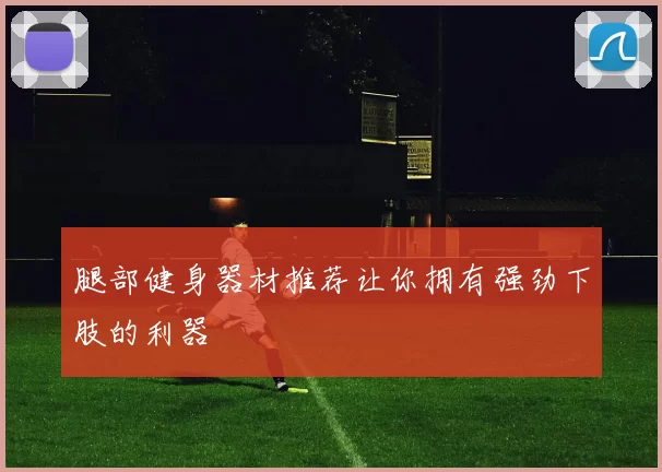 腿部健身器材推荐让你拥有强劲下肢的利器