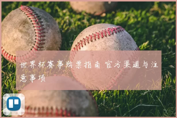 世界杯赛事购票指南 官方渠道与注意事项